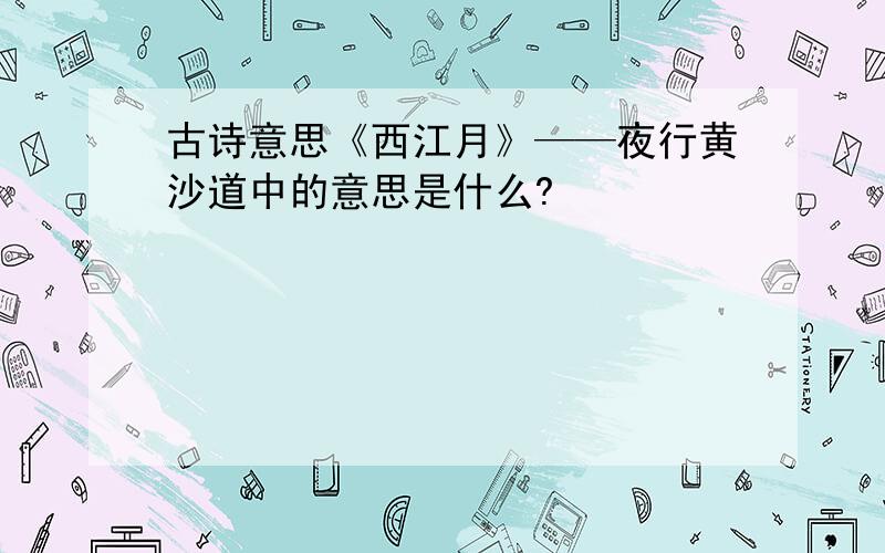 古诗意思《西江月》——夜行黄沙道中的意思是什么?