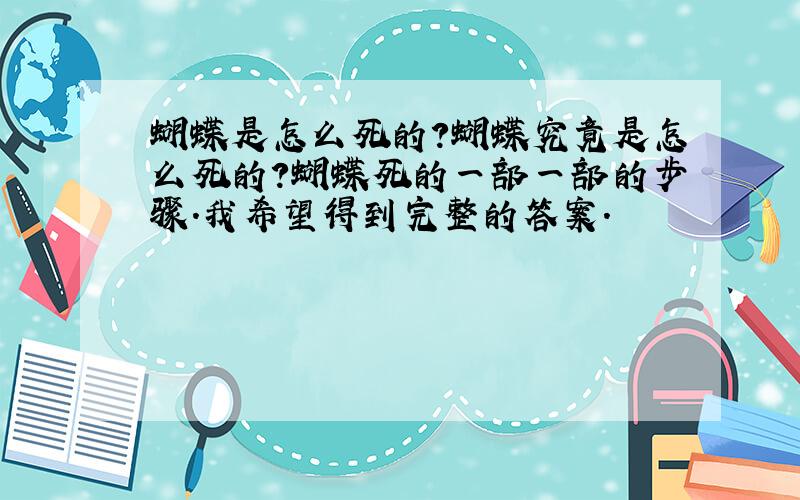 蝴蝶是怎么死的?蝴蝶究竟是怎么死的?蝴蝶死的一部一部的步骤.我希望得到完整的答案.