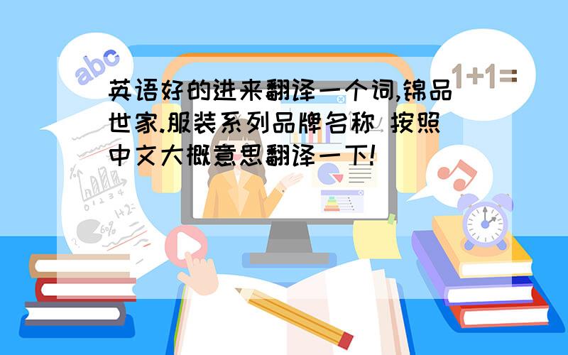 英语好的进来翻译一个词,锦品世家.服装系列品牌名称 按照中文大概意思翻译一下!