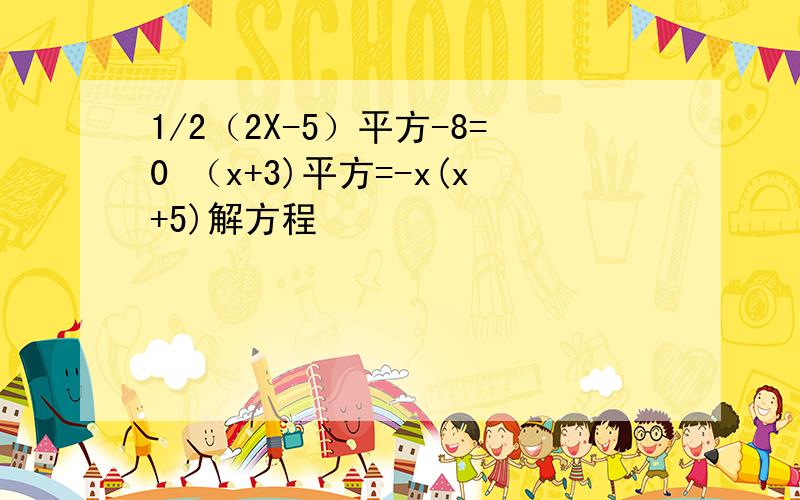 1/2（2X-5）平方-8=0 （x+3)平方=-x(x+5)解方程