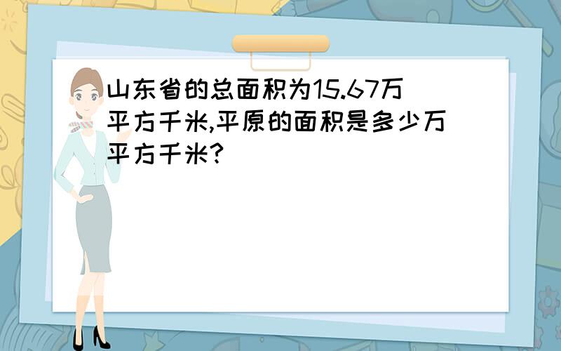 山东省的总面积为15.67万平方千米,平原的面积是多少万平方千米?