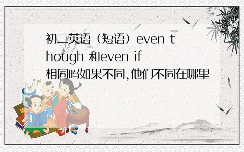 初二英语（短语）even though 和even if相同吗如果不同,他们不同在哪里