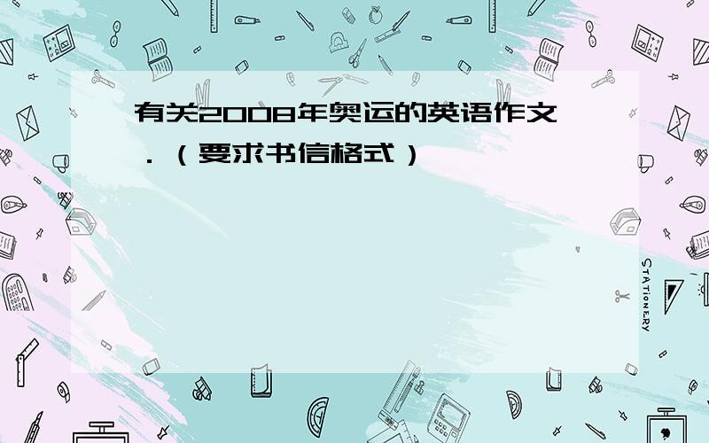 有关2008年奥运的英语作文．（要求书信格式）