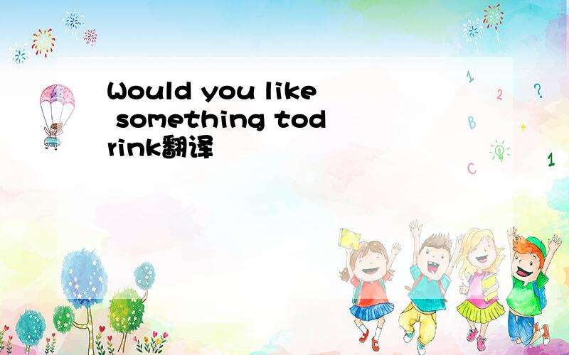 Would you like something todrink翻译