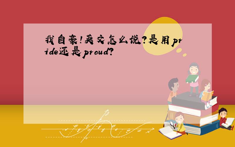 我自豪!英文怎么说?是用pride还是proud?