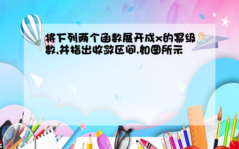 将下列两个函数展开成x的幂级数,并指出收敛区间.如图所示