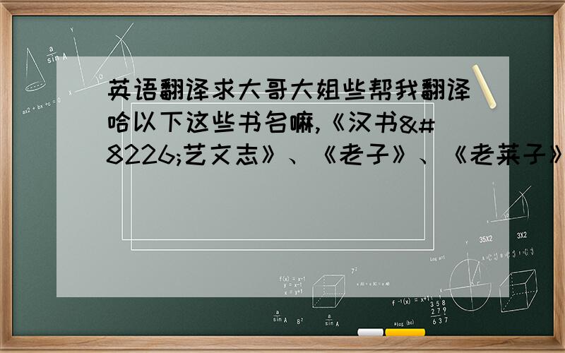 英语翻译求大哥大姐些帮我翻译哈以下这些书名嘛,《汉书•艺文志》、《老子》、《老莱子》、《庄子》、《墨子》、《