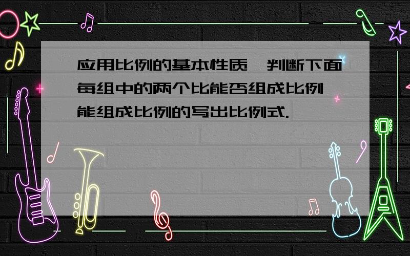 应用比例的基本性质,判断下面每组中的两个比能否组成比例,能组成比例的写出比例式.