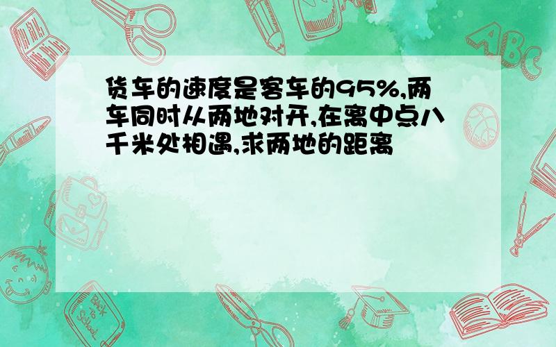 货车的速度是客车的95%,两车同时从两地对开,在离中点八千米处相遇,求两地的距离