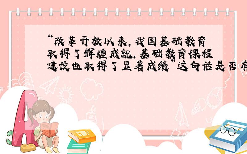 “改革开放以来,我国基础教育取得了辉煌成就,基础教育课程建设也取得了显著成绩”这句话是否有语病?