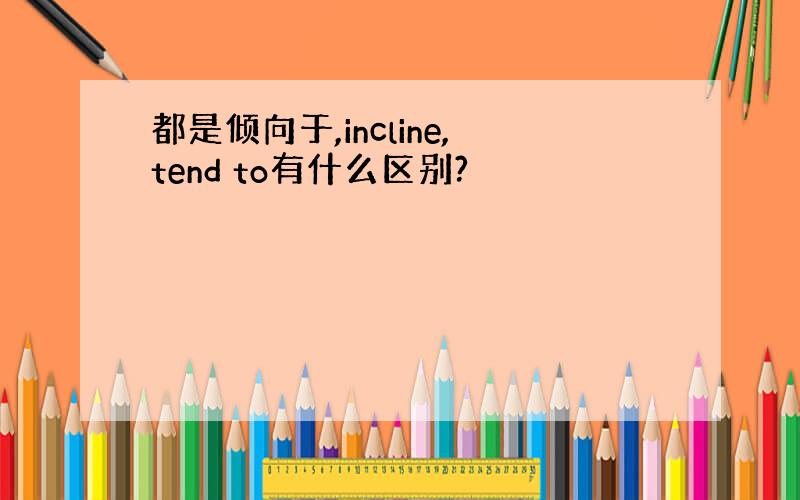 都是倾向于,incline,tend to有什么区别?