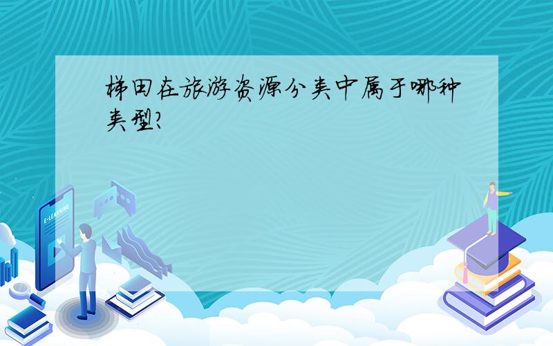 梯田在旅游资源分类中属于哪种类型?