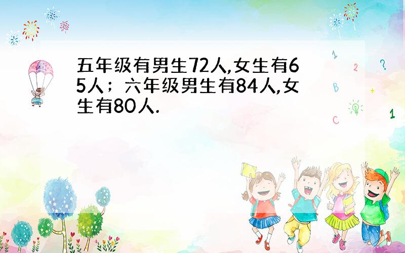 五年级有男生72人,女生有65人；六年级男生有84人,女生有80人.