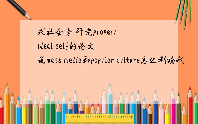 求社会学 研究proper/ideal self的论文 说mass media和popular culture怎么影响我