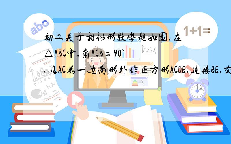 初二关于相似形数学题如图,在△ABC中,角ACB=90°,以AC为一边向形外作正方形ACDE,连接BE,交AC于点F,过