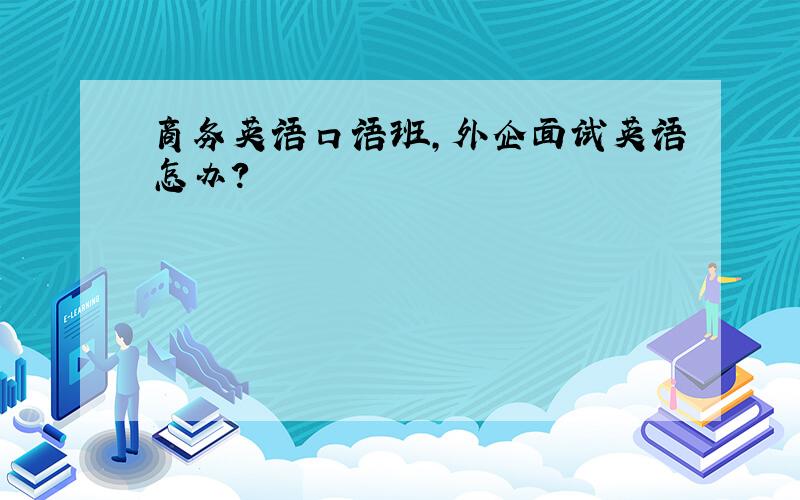 商务英语口语班,外企面试英语怎办?