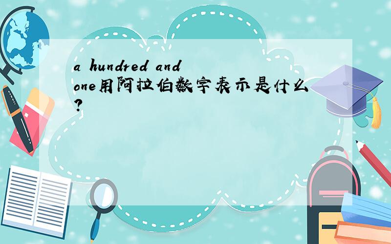 a hundred and one用阿拉伯数字表示是什么?