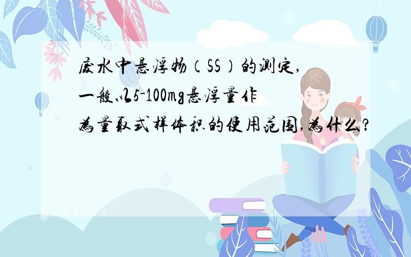 废水中悬浮物（SS）的测定,一般以5-100mg悬浮量作为量取式样体积的使用范围,为什么?