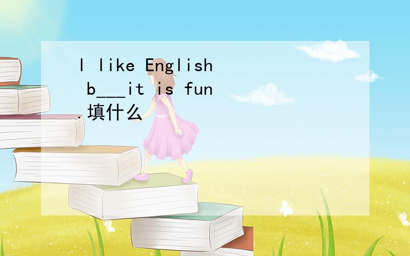 l like English b___it is fun.填什么