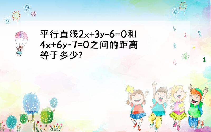 平行直线2x+3y-6=0和4x+6y-7=0之间的距离等于多少?