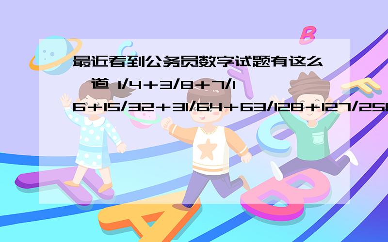 最近看到公务员数字试题有这么一道 1/4＋3/8＋7/16＋15/32＋31/64＋63/128＋127/256＋255