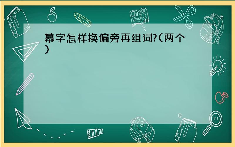 幕字怎样换偏旁再组词?(两个)