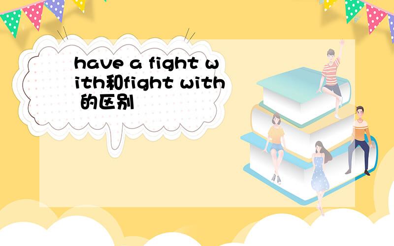 have a fight with和fight with 的区别