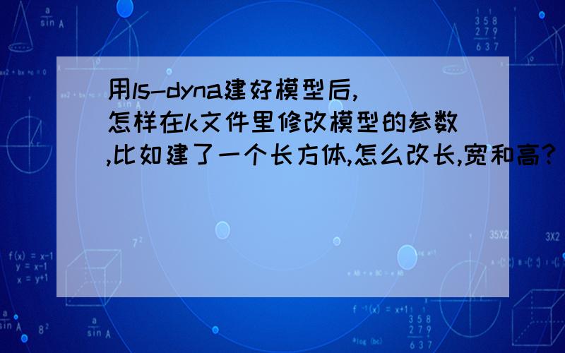 用ls-dyna建好模型后,怎样在k文件里修改模型的参数,比如建了一个长方体,怎么改长,宽和高?