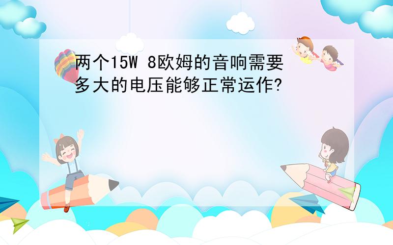 两个15W 8欧姆的音响需要多大的电压能够正常运作?