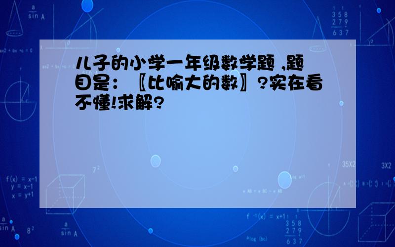 儿子的小学一年级数学题 ,题目是：〖比喻大的数〗?实在看不懂!求解?