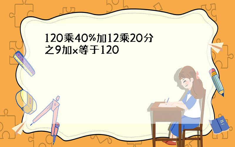 120乘40%加12乘20分之9加x等于120