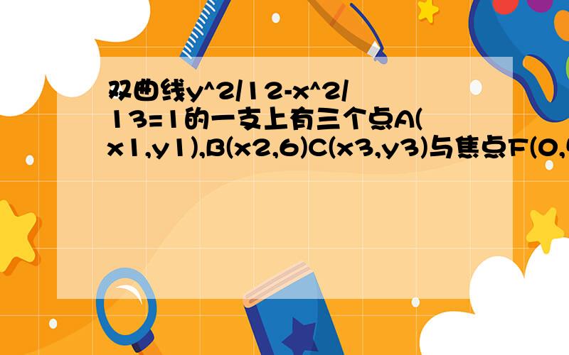 双曲线y^2/12-x^2/13=1的一支上有三个点A(x1,y1),B(x2,6)C(x3,y3)与焦点F(0,5)的