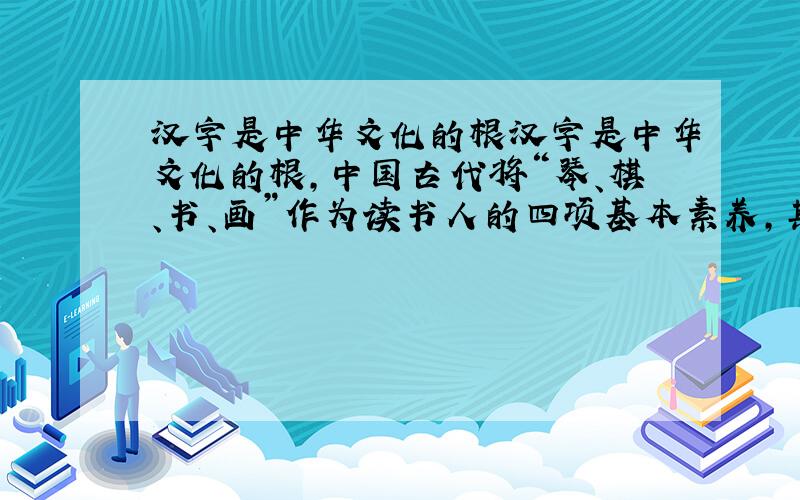 汉字是中华文化的根汉字是中华文化的根,中国古代将“琴、棋、书、画”作为读书人的四项基本素养,其中“