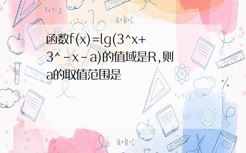 函数f(x)=lg(3^x+3^-x-a)的值域是R,则a的取值范围是