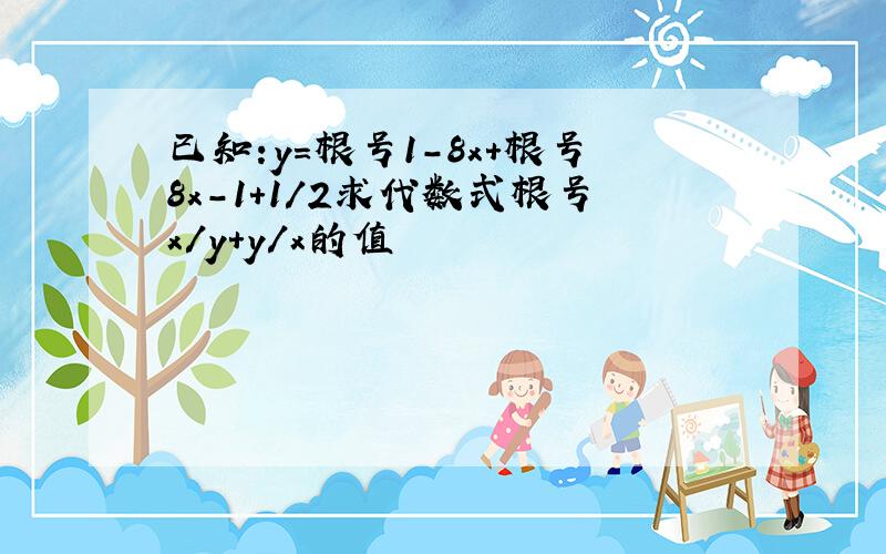 已知:y=根号1-8x+根号8x-1+1/2求代数式根号x/y+y/x的值