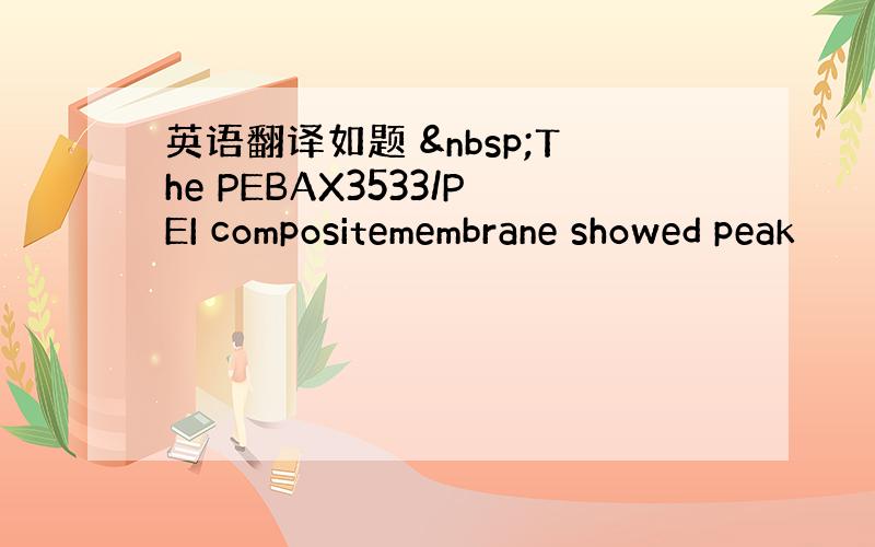 英语翻译如题  The PEBAX3533/PEI compositemembrane showed peak