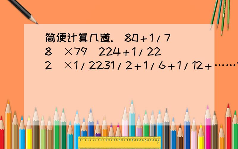 简便计算几道.（80＋1/78）×79（224＋1/222）×1/2231/2＋1/6＋1/12＋……1/90