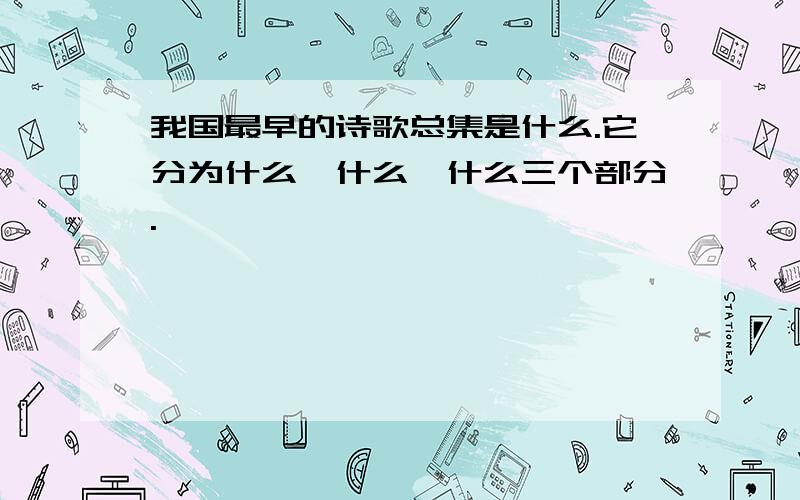 我国最早的诗歌总集是什么.它分为什么,什么,什么三个部分.