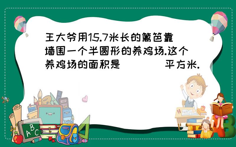 王大爷用15.7米长的篱笆靠墙围一个半圆形的养鸡场.这个养鸡场的面积是（　　）平方米.