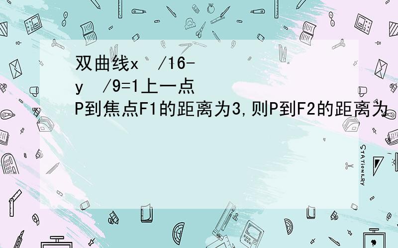 双曲线x²/16-y²/9=1上一点P到焦点F1的距离为3,则P到F2的距离为