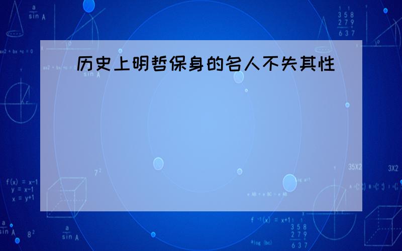 历史上明哲保身的名人不失其性