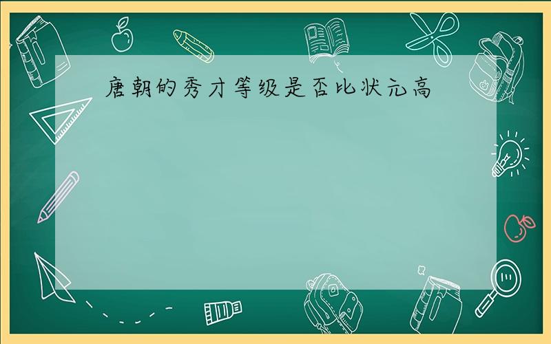 唐朝的秀才等级是否比状元高