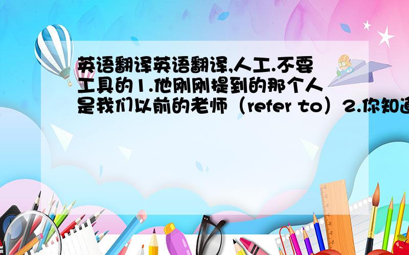 英语翻译英语翻译,人工.不要工具的1.他刚刚提到的那个人是我们以前的老师（refer to）2.你知道这个计划什么时候被