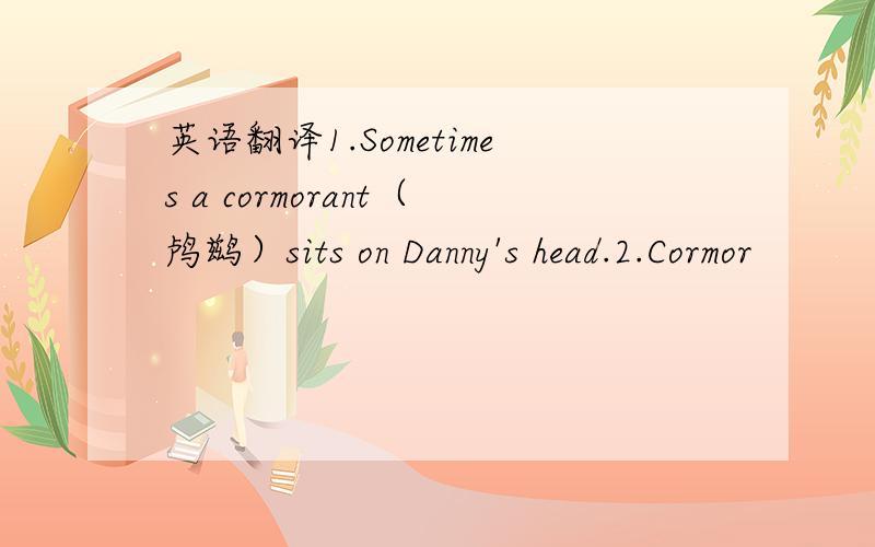 英语翻译1.Sometimes a cormorant（鸬鹚）sits on Danny's head.2.Cormor