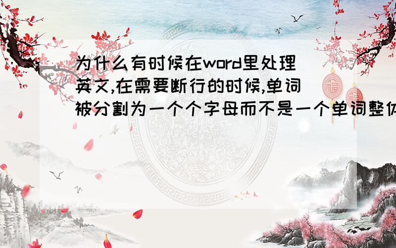 为什么有时候在word里处理英文,在需要断行的时候,单词被分割为一个个字母而不是一个单词整体换行的?