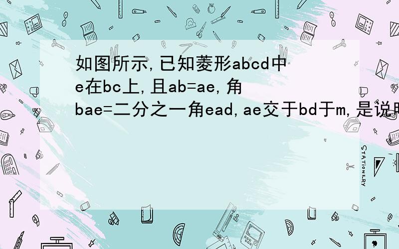 如图所示,已知菱形abcd中e在bc上,且ab=ae,角bae=二分之一角ead,ae交于bd于m,是说明be=am