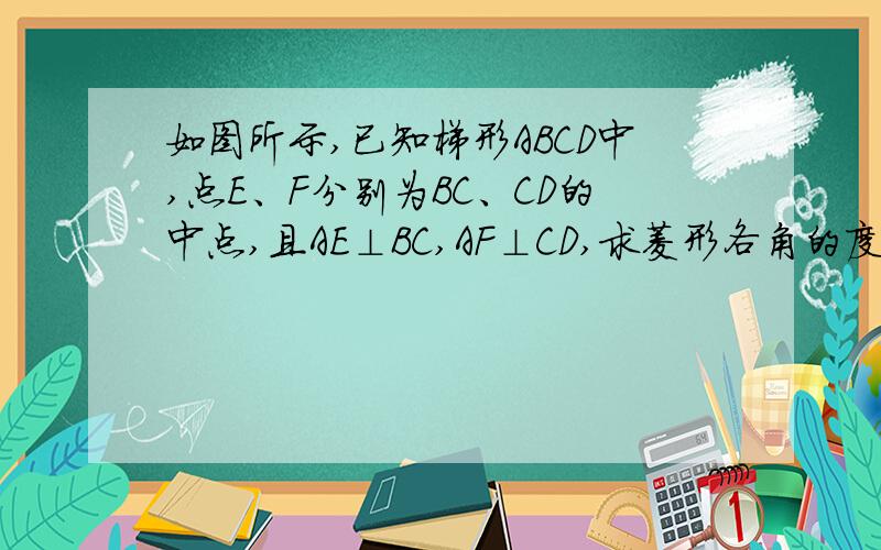 如图所示,已知梯形ABCD中,点E、F分别为BC、CD的中点,且AE⊥BC,AF⊥CD,求菱形各角的度数及∠EAF的度数