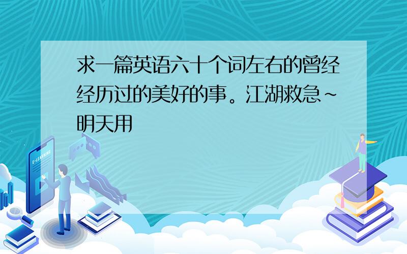 求一篇英语六十个词左右的曾经经历过的美好的事。江湖救急～明天用