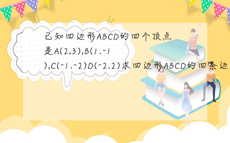 已知四边形ABCD的四个顶点是A(2,3),B(1.-1),C(-1.-2)D(-2.2)求四边形ABCD的四条边所在的