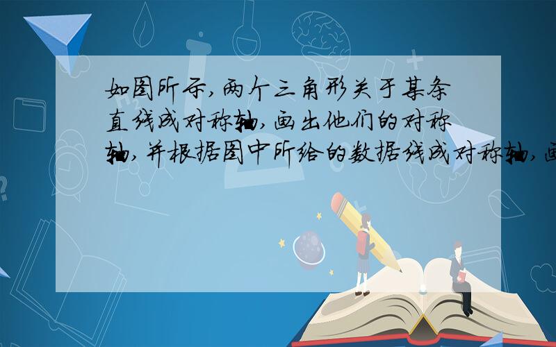 如图所示,两个三角形关于某条直线成对称轴,画出他们的对称轴,并根据图中所给的数据线成对称轴,画出他